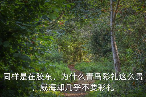 同樣是在膠東，為什么青島彩禮這么貴，威海卻幾乎不要彩禮