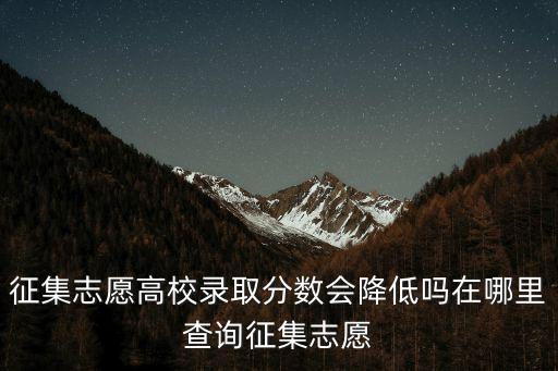 征集志愿高校錄取分?jǐn)?shù)會(huì)降低嗎在哪里查詢征集志愿
