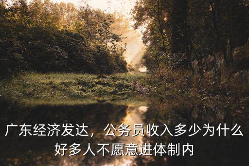 廣東經濟發達，公務員收入多少為什么好多人不愿意進體制內