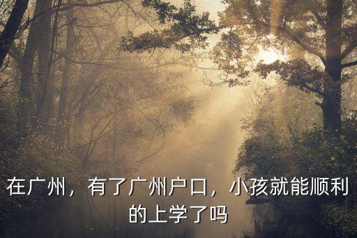 在廣州，有了廣州戶口，小孩就能順利的上學了嗎