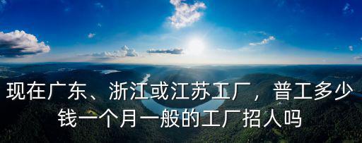 浙江廠子打工一個月多少錢,浙江或江蘇工廠
