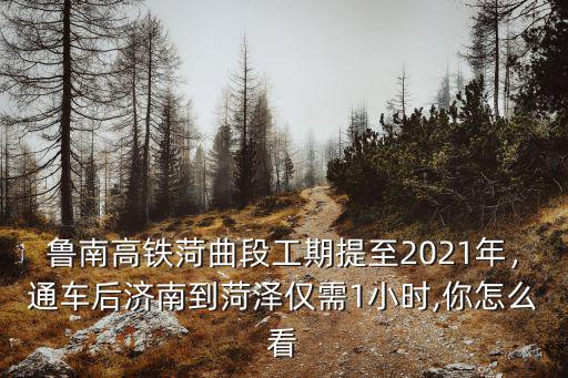 魯南高鐵從曲阜到菏澤需要多少小時(shí),通車后濟(jì)南到菏澤僅需1小時(shí)
