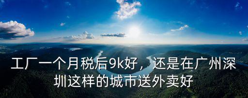 工廠一個月稅后9k好，還是在廣州深圳這樣的城市送外賣好