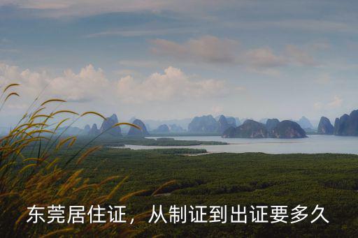 東莞居住證，從制證到出證要多久