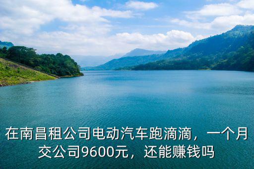 金華租車跑滴滴到底能賺多少錢一個月,在南昌租公司電動汽車跑滴滴