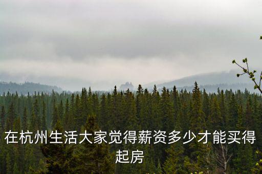 在杭州生活大家覺得薪資多少才能買得起房