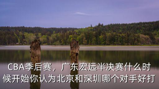 半決賽廣東宏遠對北京首鋼第三場在哪里打,廣東宏遠VS北京首鋼