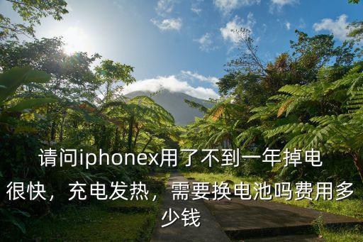 請問iphonex用了不到一年掉電很快，充電發(fā)熱，需要換電池嗎費用多少錢