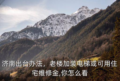 濟南舊小區安裝電梯多少錢,濟南出臺辦法
