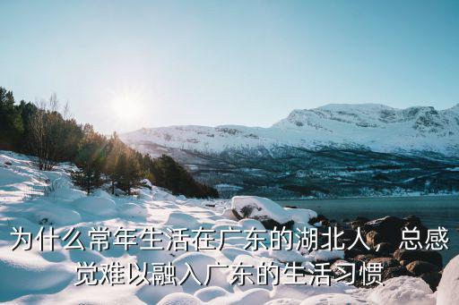 為什么常年生活在廣東的湖北人，總感覺難以融入廣東的生活習慣