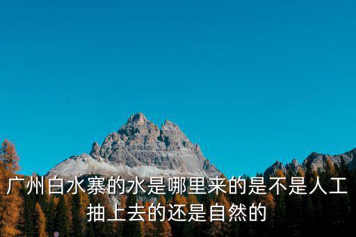 廣州白水寨的水是哪里來的是不是人工抽上去的還是自然的