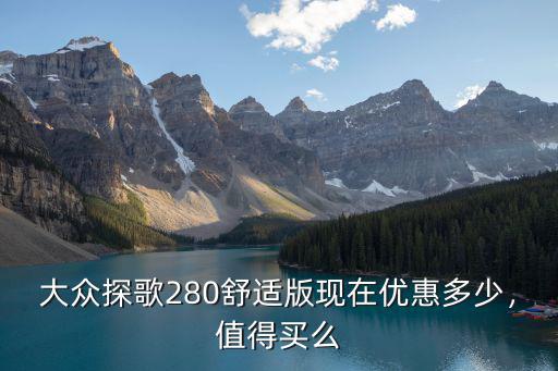 大眾探歌280舒適版現在優惠多少，值得買么