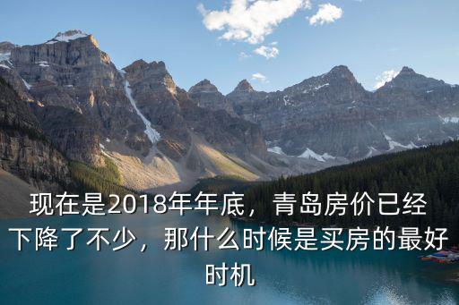 現在是2018年年底，青島房價已經下降了不少，那什么時候是買房的最好時機