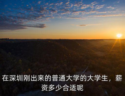 在深圳剛出來的普通大學的大學生，薪資多少合適呢