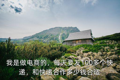 我是做電商的，每天要發100多個快遞，和快遞合作多少錢合適