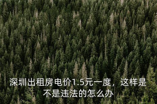 深圳出租房電價1.5元一度，這樣是不是違法的怎么辦