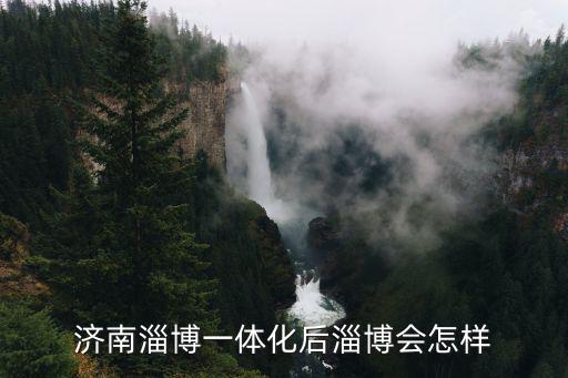 濟南和淄博差多少公里,濟南淄博一體化后淄博會怎樣