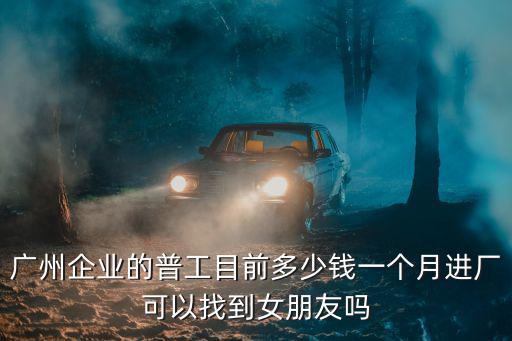 廣東普工低新多少錢,普工多少錢一個月
