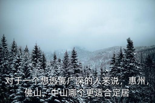 對于一個想逃離廣深的人來說，惠州，佛山，中山哪個更適合定居