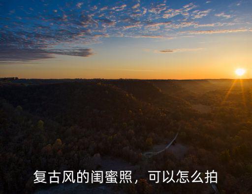 深圳哪里拍復(fù)古風(fēng)照片,怎么拍好復(fù)古風(fēng)人像寫真