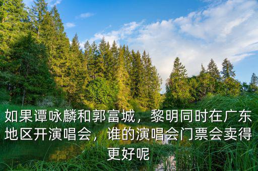 如果譚詠麟和郭富城，黎明同時(shí)在廣東地區(qū)開(kāi)演唱會(huì)，誰(shuí)的演唱會(huì)門(mén)票會(huì)賣(mài)得更好呢