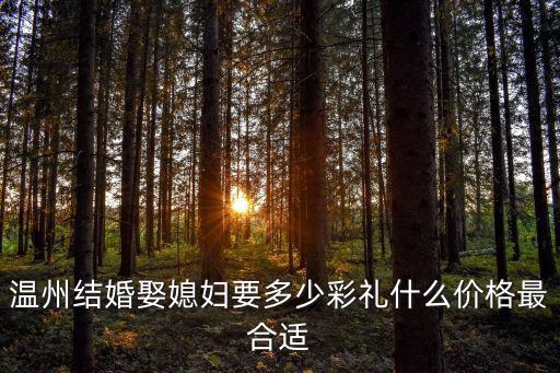溫州結婚娶媳婦要多少彩禮什么價格最合適