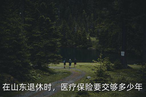 在山東退休時，醫療保險要交夠多少年