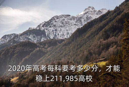 2020年高考每科要考多少分，才能穩上211,985高校