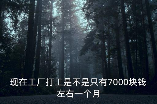 現在工廠打工是不是只有7000塊錢左右一個月