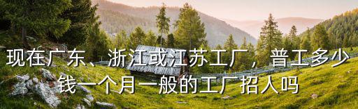 江蘇常州到浙江溫州多少錢一個(gè)月多少錢一斤,普工多少錢一個(gè)月