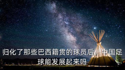 歸化了那些巴西籍貫的球員后，中國足球能發展起來嗎