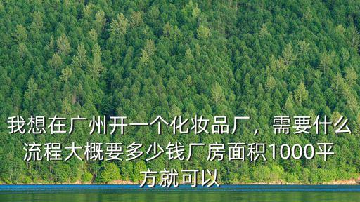 廣州化妝品廠一個月多少錢,我想在廣州開一個化妝品廠