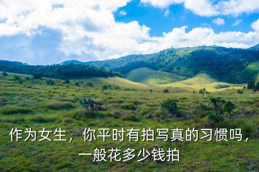 拍寫真一般多少錢溫州,一般花多少錢拍
