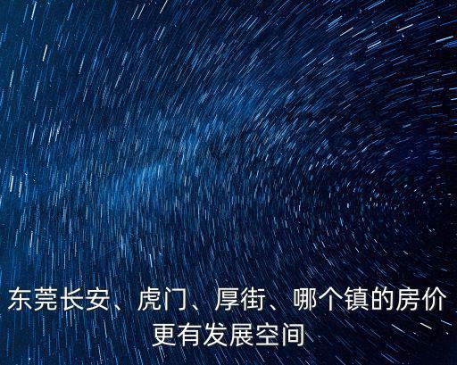 東莞長安、虎門、厚街、哪個鎮的房價更有發展空間