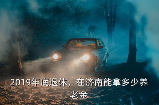 濟南今年退休工資是漲多少,在濟南能拿多少養(yǎng)老金