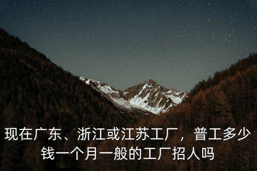 浙江廠礦多少錢一個月,普工多少錢一個月