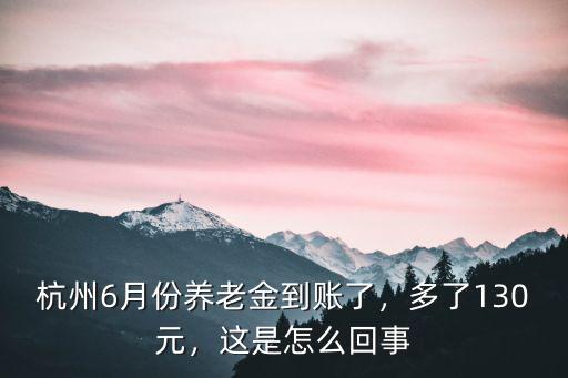 杭州6月份養(yǎng)老金到賬了，多了130元，這是怎么回事