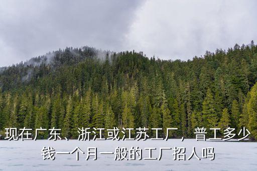 江蘇 廣東 浙江多少錢一個月多少錢,普工多少錢一個月