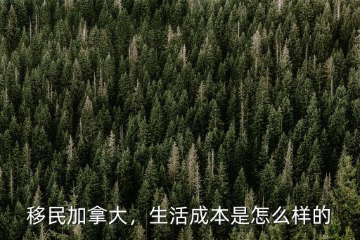 移民加拿大，生活成本是怎么樣的