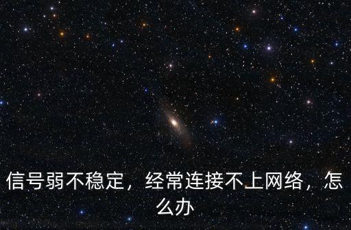 信號弱不穩定，經常連接不上網絡，怎么辦