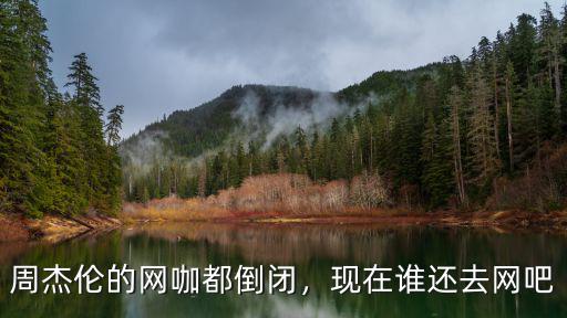 周杰倫的網吧在深圳哪里,周杰倫的網咖都倒閉