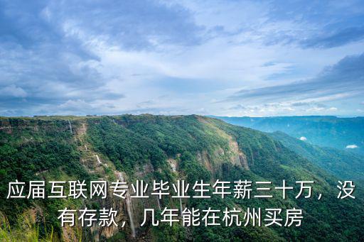 應(yīng)屆互聯(lián)網(wǎng)專業(yè)畢業(yè)生年薪三十萬，沒有存款，幾年能在杭州買房