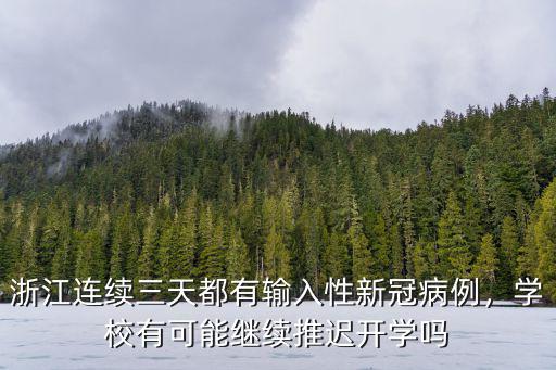 浙江連續(xù)三天都有輸入性新冠病例，學(xué)校有可能繼續(xù)推遲開學(xué)嗎