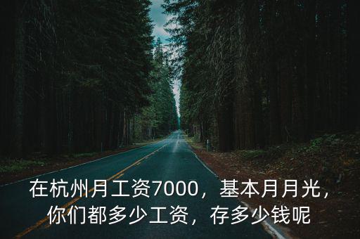 在杭州月工資7000，基本月月光，你們都多少工資，存多少錢呢