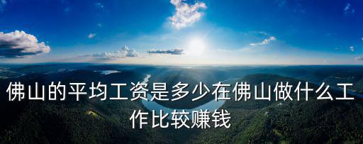 佛山鐵投集團工作多少月薪,佛山的平均工資是多少