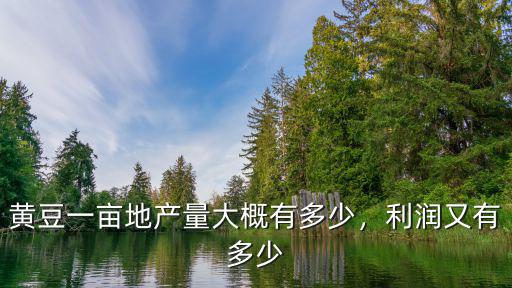 黃豆一畝地產量大概有多少，利潤又有多少