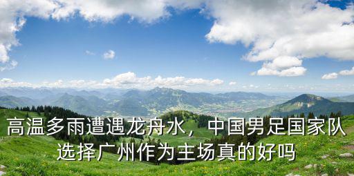 高溫多雨遭遇龍舟水，中國男足國家隊選擇廣州作為主場真的好嗎