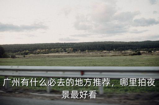 廣州哪里的模特最好看,廣州哪里的夜景最美
