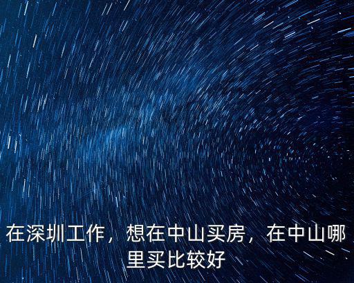 在深圳工作，想在中山買房，在中山哪里買比較好