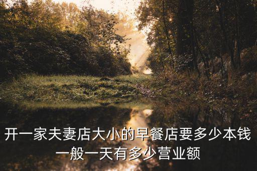 開一家夫妻店大小的早餐店要多少本錢一般一天有多少營業額